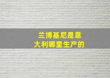 兰博基尼是意大利哪里生产的