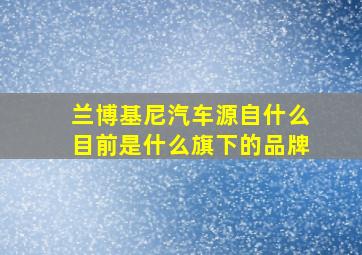 兰博基尼汽车源自什么目前是什么旗下的品牌