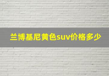 兰博基尼黄色suv价格多少