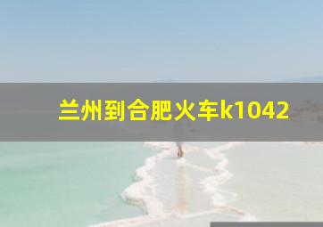 兰州到合肥火车k1042