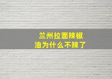 兰州拉面辣椒油为什么不辣了