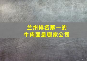 兰州排名第一的牛肉面是哪家公司