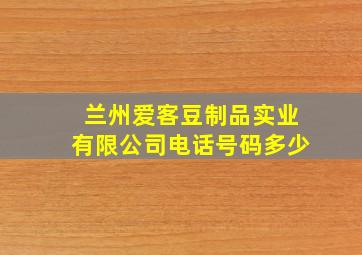 兰州爱客豆制品实业有限公司电话号码多少