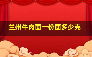 兰州牛肉面一份面多少克