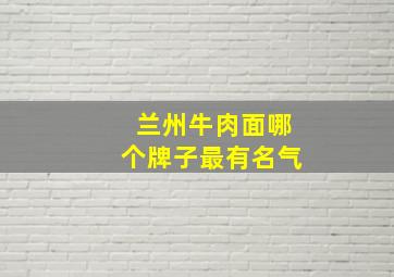 兰州牛肉面哪个牌子最有名气