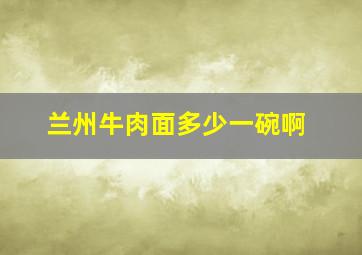 兰州牛肉面多少一碗啊