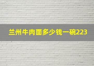 兰州牛肉面多少钱一碗223