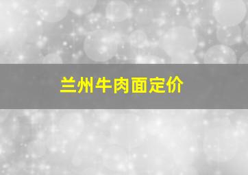 兰州牛肉面定价