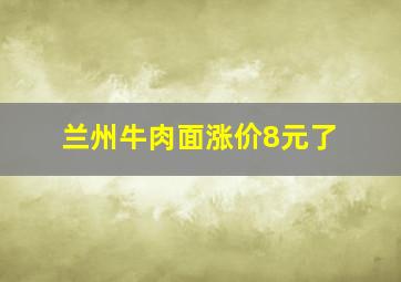 兰州牛肉面涨价8元了