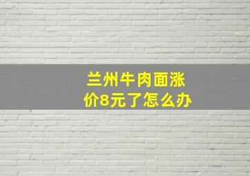 兰州牛肉面涨价8元了怎么办