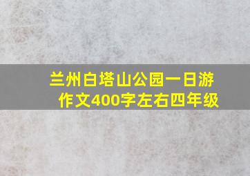 兰州白塔山公园一日游作文400字左右四年级