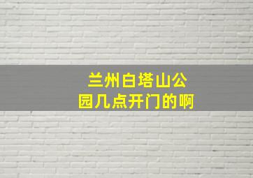 兰州白塔山公园几点开门的啊