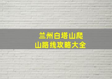 兰州白塔山爬山路线攻略大全