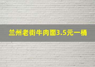 兰州老街牛肉面3.5元一桶