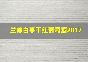 兰德白亭干红葡萄酒2017