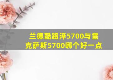 兰德酷路泽5700与雷克萨斯5700哪个好一点