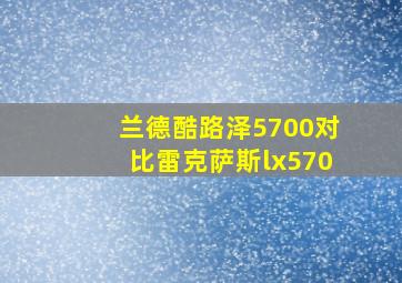 兰德酷路泽5700对比雷克萨斯lx570