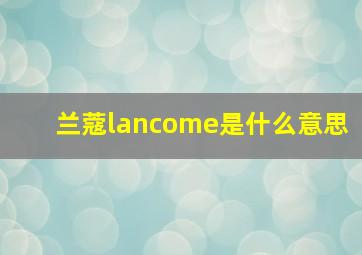 兰蔻lancome是什么意思