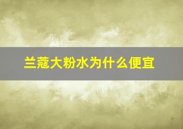 兰蔻大粉水为什么便宜