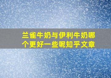 兰雀牛奶与伊利牛奶哪个更好一些呢知乎文章