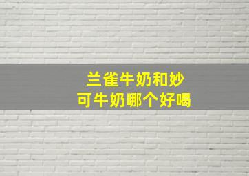 兰雀牛奶和妙可牛奶哪个好喝