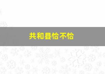 共和县恰不恰