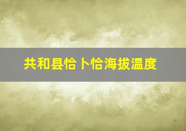 共和县恰卜恰海拔温度