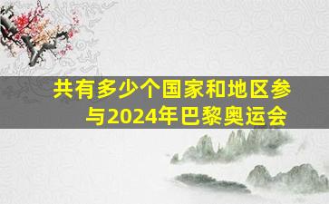 共有多少个国家和地区参与2024年巴黎奥运会