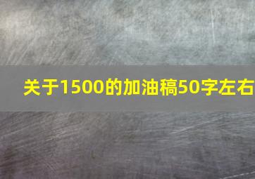 关于1500的加油稿50字左右