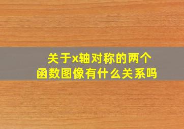 关于x轴对称的两个函数图像有什么关系吗