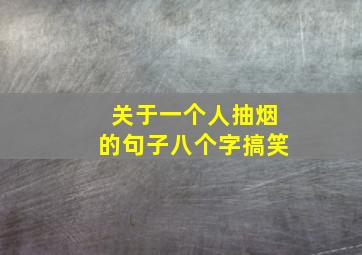 关于一个人抽烟的句子八个字搞笑