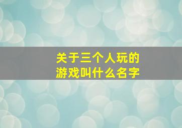 关于三个人玩的游戏叫什么名字