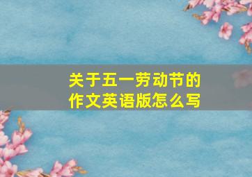 关于五一劳动节的作文英语版怎么写