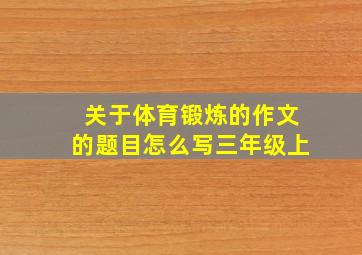 关于体育锻炼的作文的题目怎么写三年级上