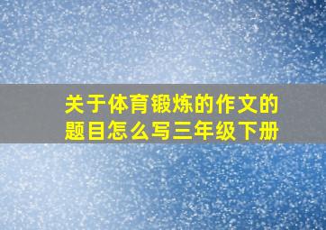 关于体育锻炼的作文的题目怎么写三年级下册