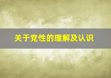 关于党性的理解及认识