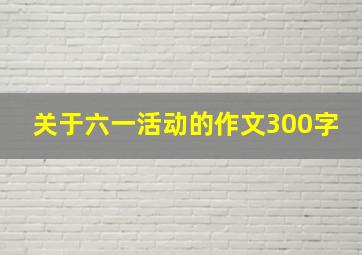 关于六一活动的作文300字