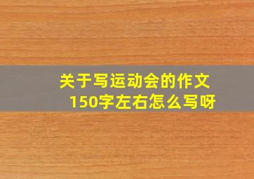 关于写运动会的作文150字左右怎么写呀