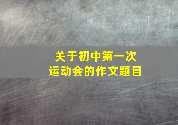 关于初中第一次运动会的作文题目