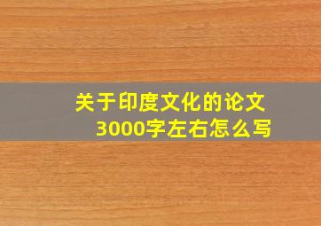 关于印度文化的论文3000字左右怎么写