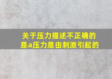 关于压力描述不正确的是a压力是由刺激引起的