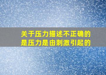 关于压力描述不正确的是压力是由刺激引起的