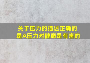 关于压力的描述正确的是A压力对健康是有害的