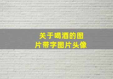 关于喝酒的图片带字图片头像