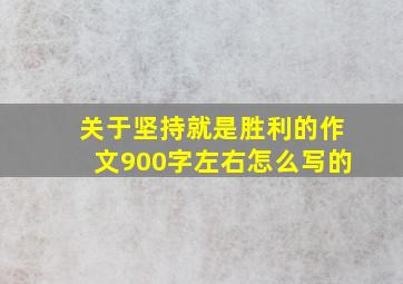 关于坚持就是胜利的作文900字左右怎么写的