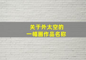 关于外太空的一幅画作品名称