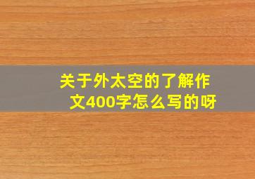 关于外太空的了解作文400字怎么写的呀