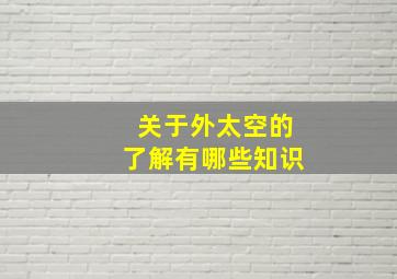 关于外太空的了解有哪些知识