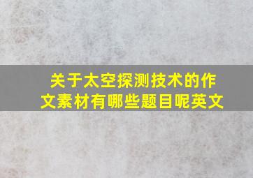 关于太空探测技术的作文素材有哪些题目呢英文