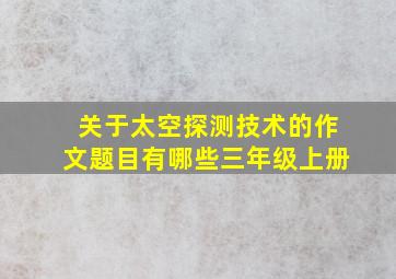 关于太空探测技术的作文题目有哪些三年级上册